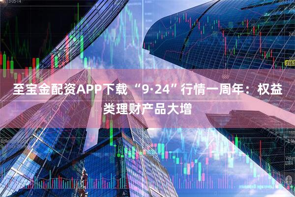 至宝金配资APP下载 “9·24”行情一周年：权益类理财产品大增