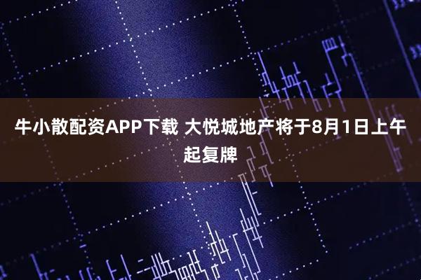 牛小散配资APP下载 大悦城地产将于8月1日上午起复牌