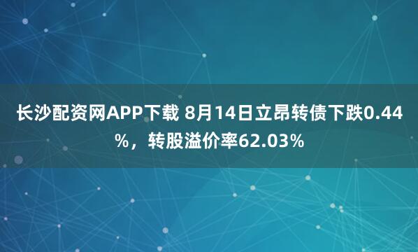 长沙配资网APP下载 8月14日立昂转债下跌0.44%，转股溢价率62.03%