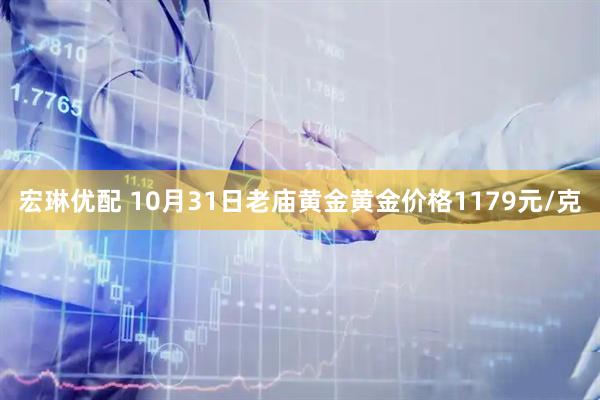 宏琳优配 10月31日老庙黄金黄金价格1179元/克