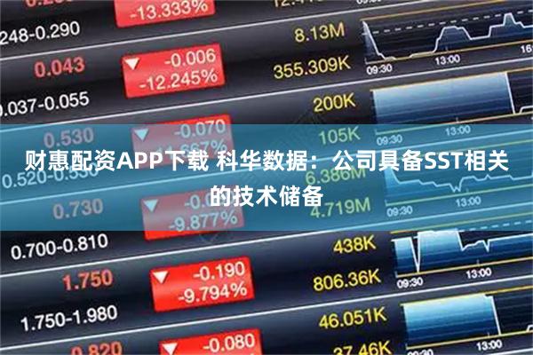 财惠配资APP下载 科华数据：公司具备SST相关的技术储备