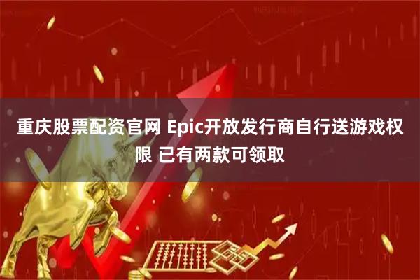 重庆股票配资官网 Epic开放发行商自行送游戏权限 已有两款可领取
