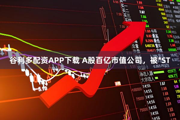 谷利多配资APP下载 A股百亿市值公司，被*ST