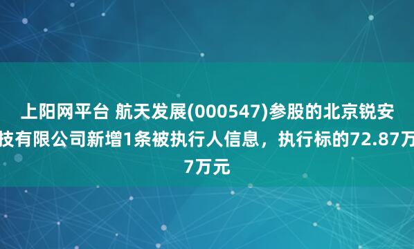 上阳网平台 航天发展(000547)参股的北京锐安科技有限公司新增1条被执行人信息，执行标的72.87万元