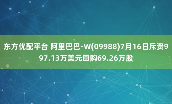 东方优配平台 阿里巴巴-W(09988)7月16日斥资997.13万美元回购69.26万股