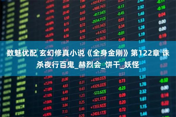 数魅优配 玄幻修真小说《全身金刚》第122章 诛杀夜行百鬼_赫烈会_饼干_妖怪
