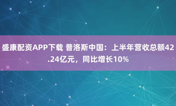 盛康配资APP下载 普洛斯中国：上半年营收总额42.24亿元，同比增长10%