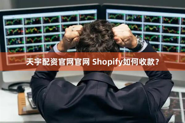 天宇配资官网官网 Shopify如何收款？